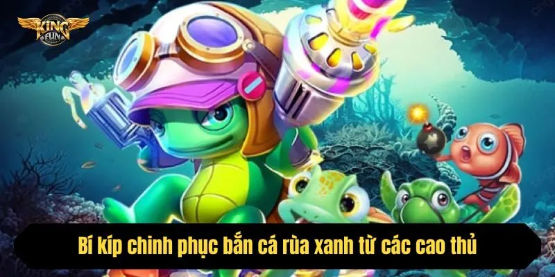 Bí kíp chinh phục bắn cá rùa xanh từ các cao thủ