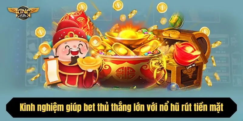 Kinh nghiệm giúp bet thủ thắng lớn với nổ hũ rút tiền mặt tại Kingfun